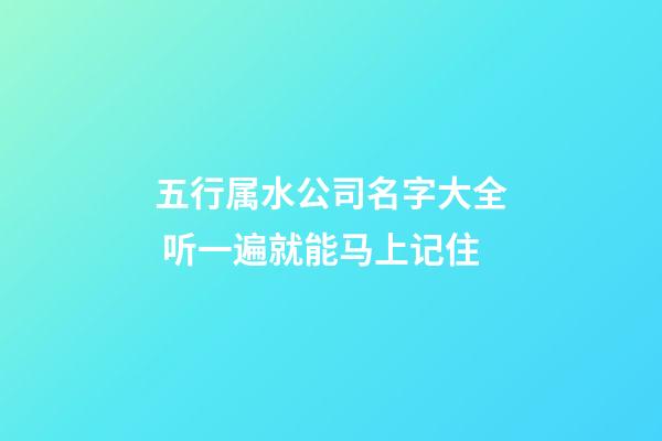 五行属水公司名字大全 听一遍就能马上记住-第1张-公司起名-玄机派